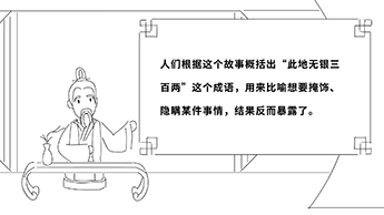 人們根據(jù)這個(gè)故事概括出“此地?zé)o銀三百兩”這個(gè)成語,用來比喻想要掩飾、隱瞞某件事情,結(jié)果反而暴露了.jpg 人們根據(jù)這個(gè)故事概括出“此地?zé)o銀三百兩”這個(gè)成語,用來比喻想要掩飾、隱瞞某件事情,結(jié)果反而暴露了.jpg