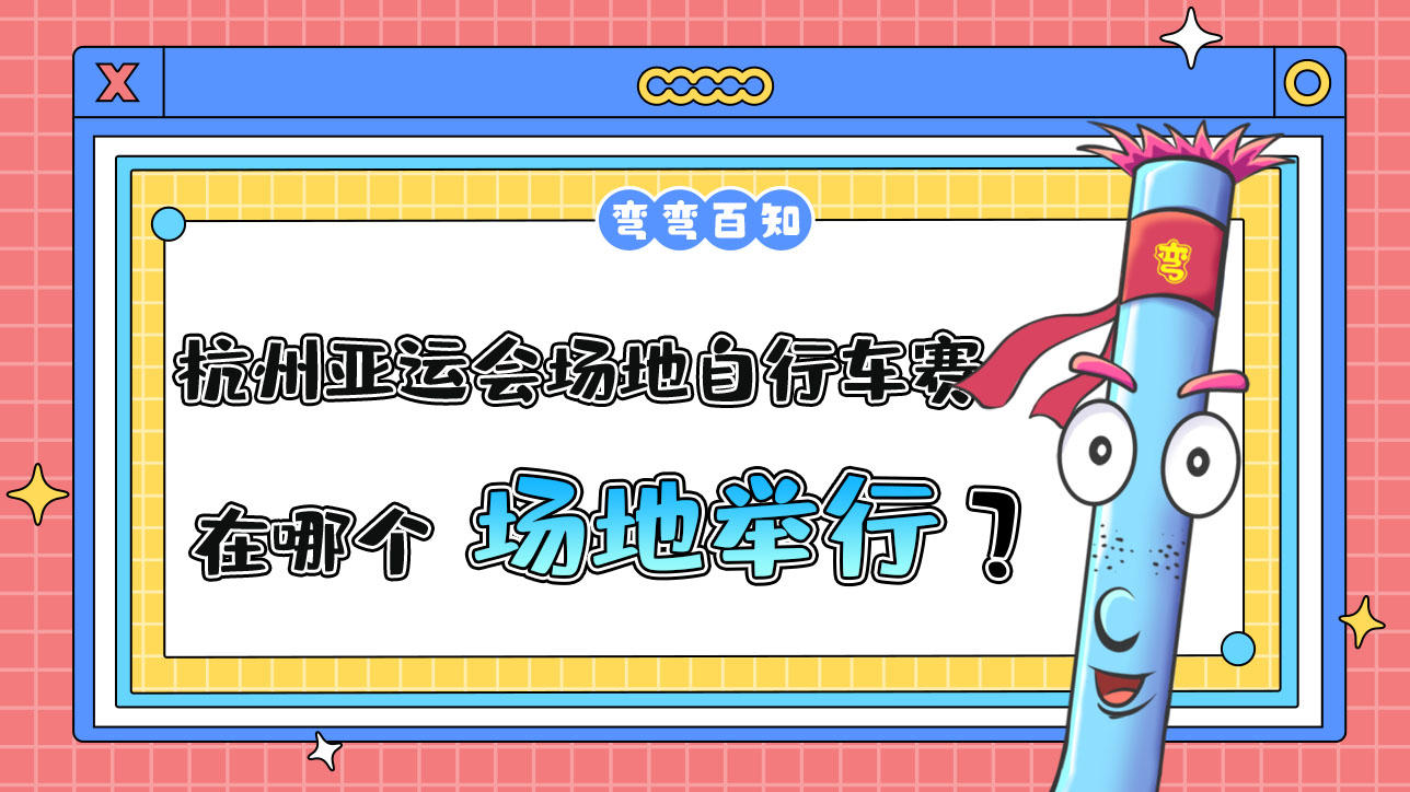 杭州亞運(yùn)會(huì)場(chǎng)地自行車(chē)賽在哪個(gè)場(chǎng)地舉行？.jpg