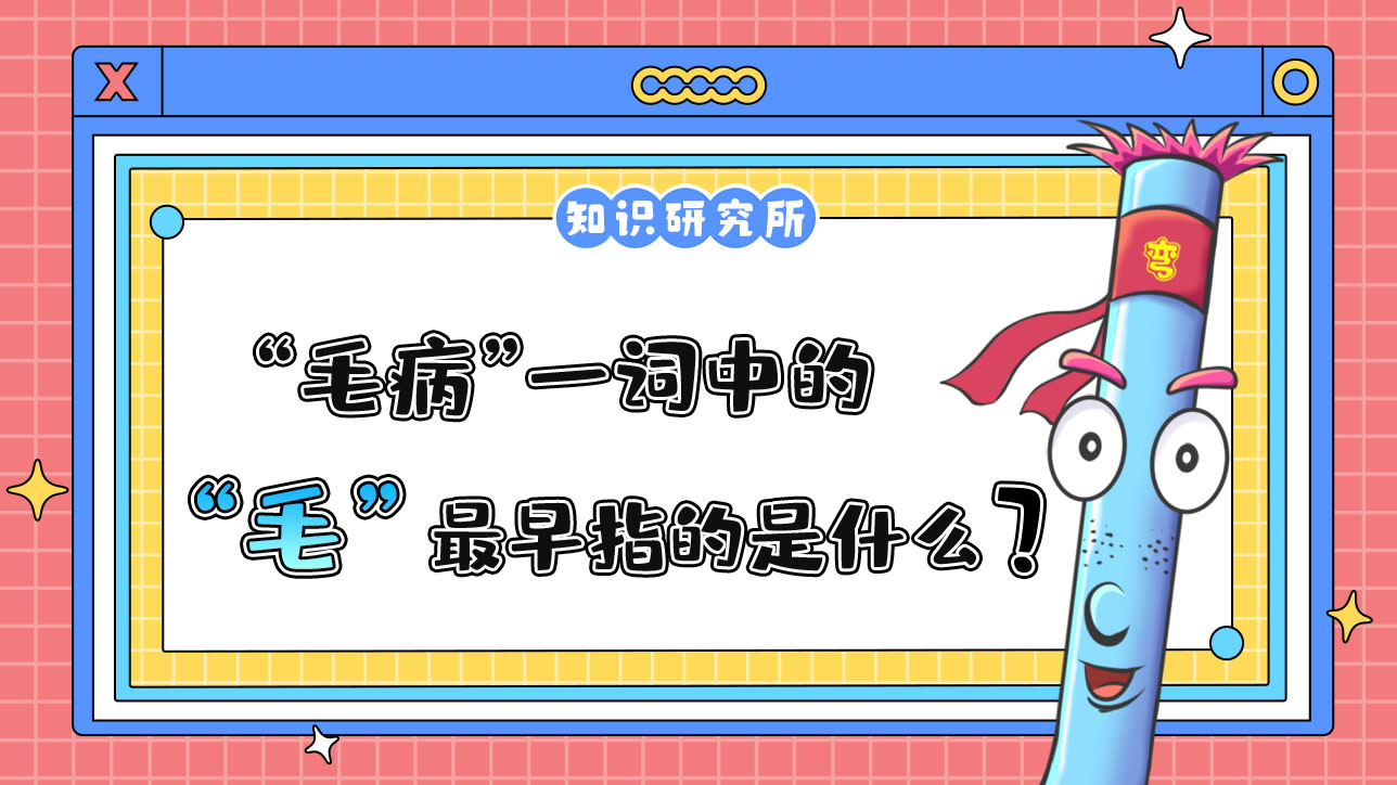 “毛病”一詞中的“毛”最早指的是什么呢？.jpg