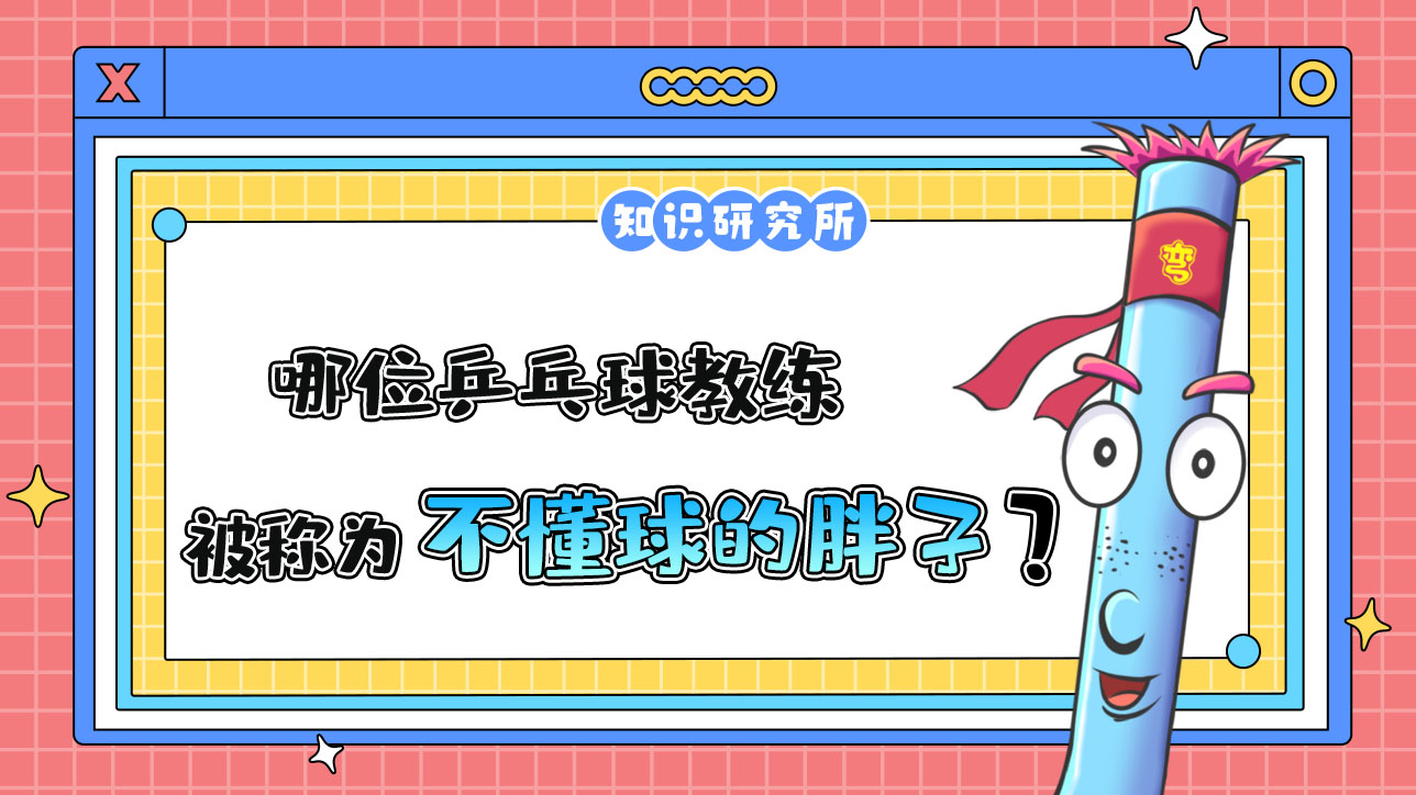 哪位乒乓球教練被稱為“不懂球的胖子”呢？.jpg