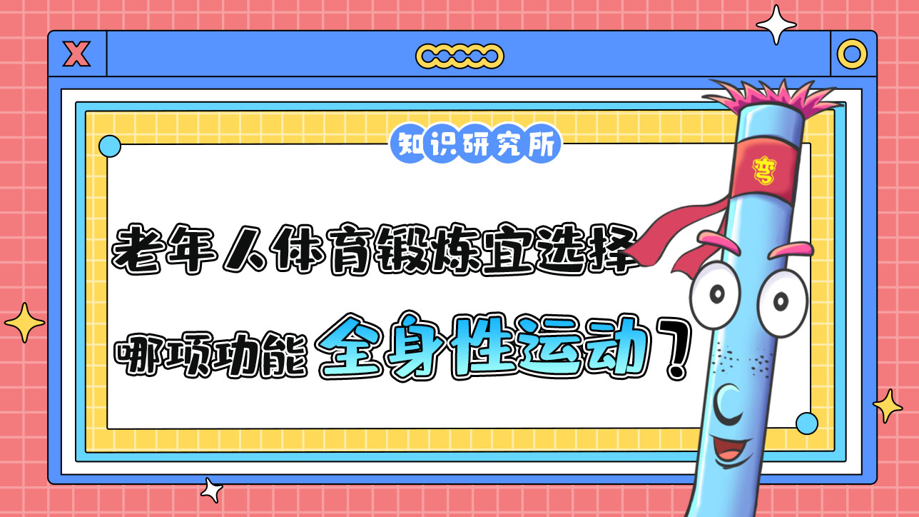 老年人體育鍛煉宜選擇哪項功能為主的全身性運動項目？.jpg